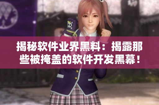 揭秘軟件業界黑料：揭露那些被掩蓋的軟件開發黑幕！