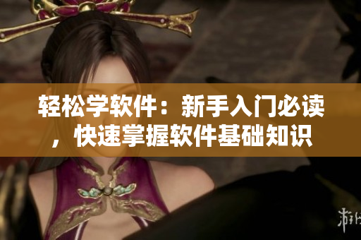 輕松學軟件：新手入門必讀，快速掌握軟件基礎知識