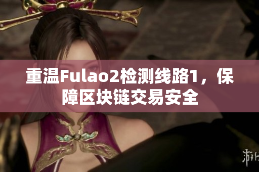 重溫Fulao2檢測(cè)線路1，保障區(qū)塊鏈交易安全