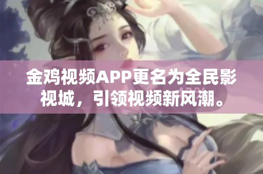 金雞視頻APP更名為全民影視城，引領視頻新風潮。