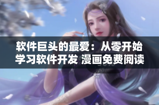 軟件巨頭的最愛：從零開始學(xué)習(xí)軟件開發(fā) 漫畫免費(fèi)閱讀