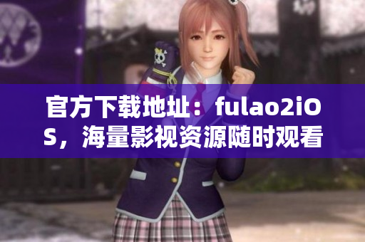官方下載地址：fulao2iOS，海量影視資源隨時觀看