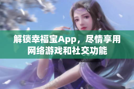 解鎖幸福寶App，盡情享用網絡游戲和社交功能