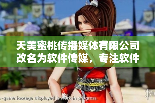 天美蜜桃傳播媒體有限公司改名為軟件傳媒，專注軟件產(chǎn)業(yè)報道和推廣