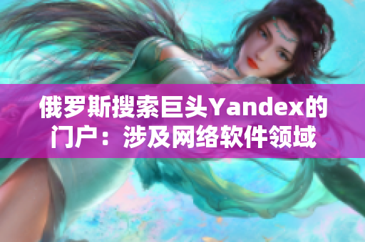 俄羅斯搜索巨頭Yandex的門戶：涉及網(wǎng)絡軟件領域