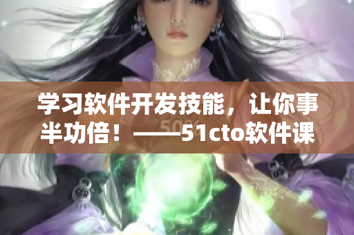 學習軟件開發技能，讓你事半功倍！——51cto軟件課程學習