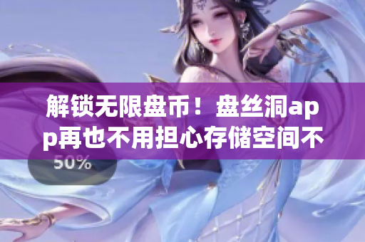 解鎖無限盤幣！盤絲洞app再也不用擔(dān)心存儲空間不足