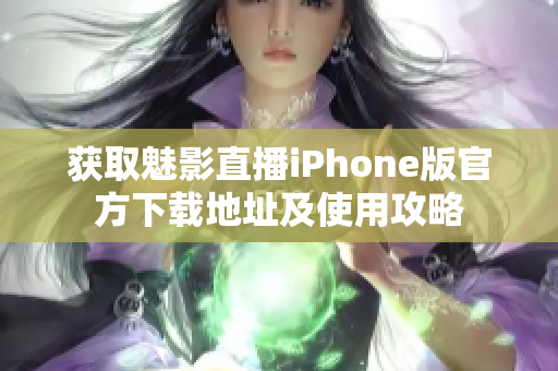 獲取魅影直播iPhone版官方下載地址及使用攻略
