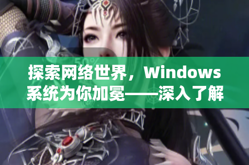 探索網絡世界，Windows系統為你加冕——深入了解中國操作系統的強大功能