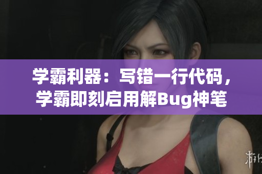 學霸利器：寫錯一行代碼，學霸即刻啟用解Bug神筆