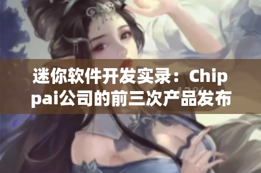 迷你軟件開(kāi)發(fā)實(shí)錄：Chippai公司的前三次產(chǎn)品發(fā)布經(jīng)歷