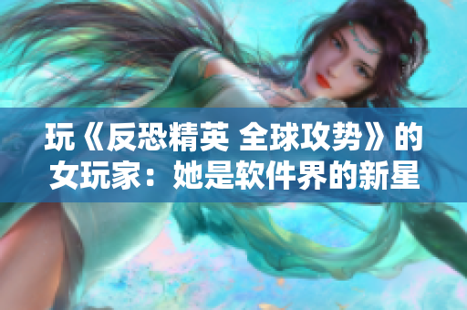 玩《反恐精英 全球攻勢》的女玩家：她是軟件界的新星