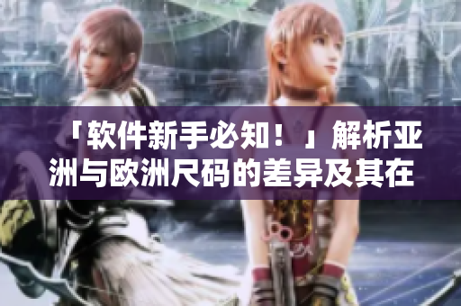 「軟件新手必知！」解析亞洲與歐洲尺碼的差異及其在軟件開發中的應用