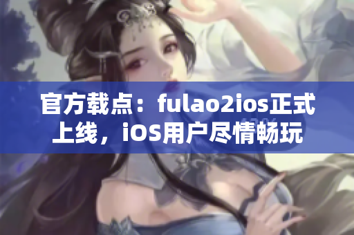 官方載點：fulao2ios正式上線，iOS用戶盡情暢玩