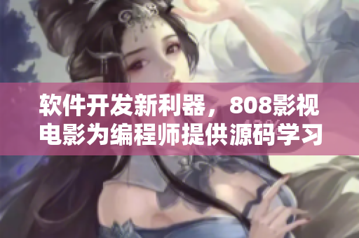 軟件開發(fā)新利器，808影視電影為編程師提供源碼學(xué)習(xí)資源