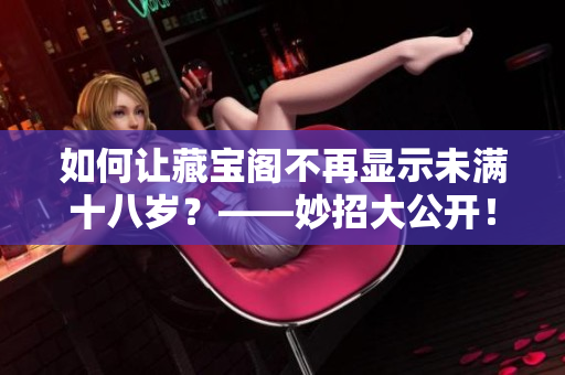 如何讓藏寶閣不再顯示未滿十八歲？——妙招大公開！