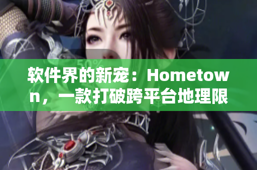 軟件界的新寵：Hometown，一款打破跨平臺地理限制的軟件！