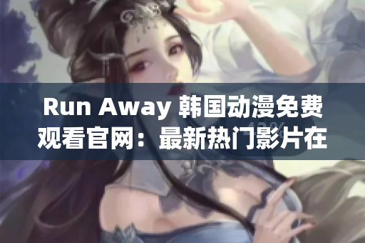 Run Away 韓國動漫免費觀看官網：最新熱門影片在線播放平臺
