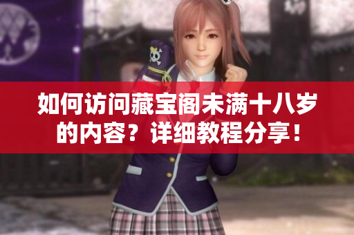 如何訪問藏寶閣未滿十八歲的內容？詳細教程分享！