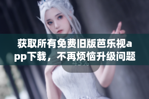 獲取所有免費舊版芭樂視app下載，不再煩惱升級問題