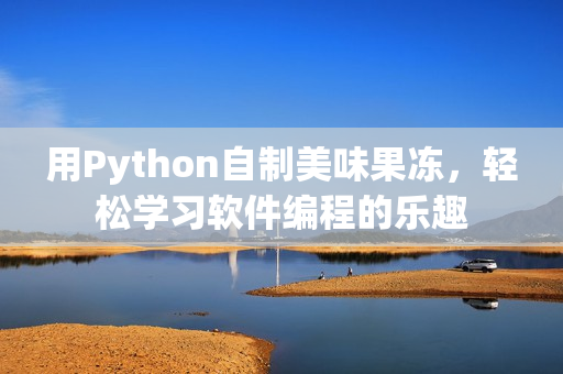 用Python自制美味果凍，輕松學習軟件編程的樂趣