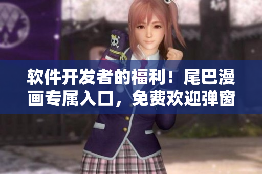 軟件開發者的福利！尾巴漫畫專屬入口，免費歡迎彈窗等你來體驗！