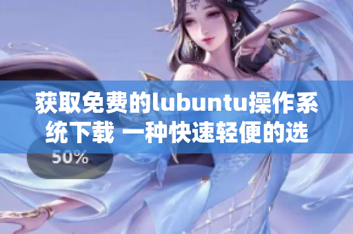 獲取免費(fèi)的lubuntu操作系統(tǒng)下載 一種快速輕便的選擇