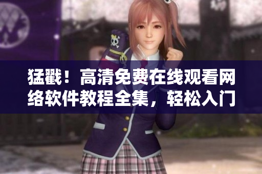 猛戳！高清免費(fèi)在線觀看網(wǎng)絡(luò)軟件教程全集，輕松入門不再噼里啪啦！