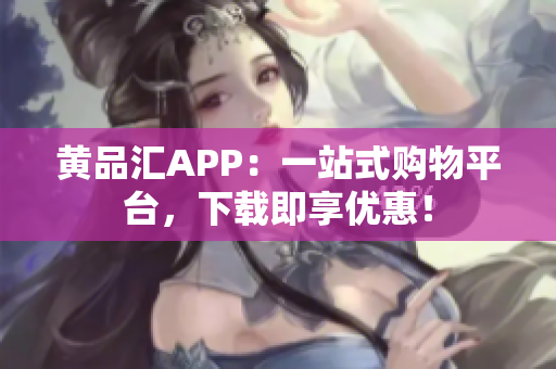 黃品匯APP：一站式購物平臺，下載即享優惠！