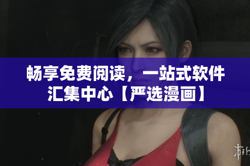 暢享免費閱讀，一站式軟件匯集中心【嚴選漫畫】