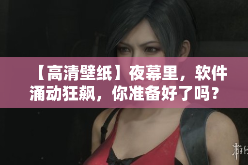 【高清壁紙】夜幕里，軟件涌動狂飆，你準備好了嗎？