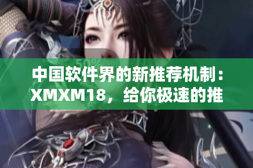 中國軟件界的新推薦機制：XMXM18，給你極速的推薦體驗！