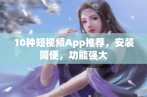 10種短視頻App推薦，安裝簡便，功能強大