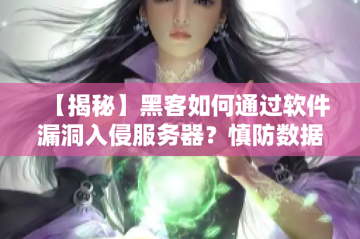 【揭秘】黑客如何通過軟件漏洞入侵服務(wù)器？慎防數(shù)據(jù)泄露！