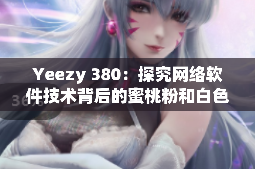 Yeezy 380：探究網(wǎng)絡(luò)軟件技術(shù)背后的蜜桃粉和白色設(shè)計