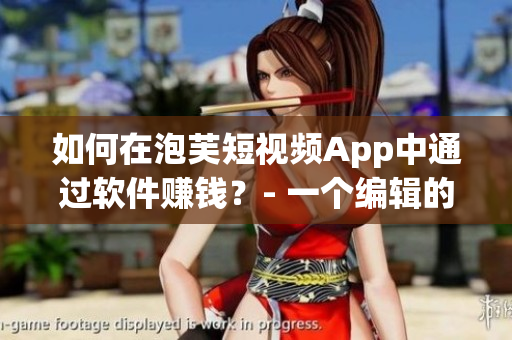 如何在泡芙短視頻App中通過軟件賺錢？- 一個編輯的探究