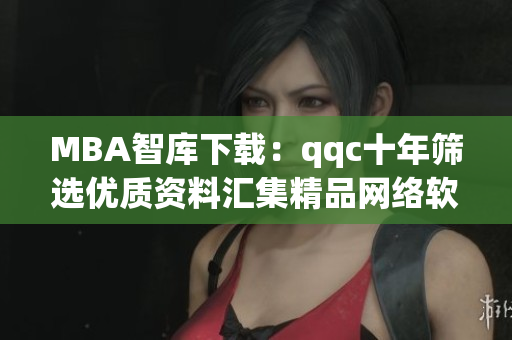 MBA智庫下載：qqc十年篩選優質資料匯集精品網絡軟件相關文章