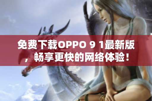 免費(fèi)下載OPPO 9 1最新版，暢享更快的網(wǎng)絡(luò)體驗(yàn)！