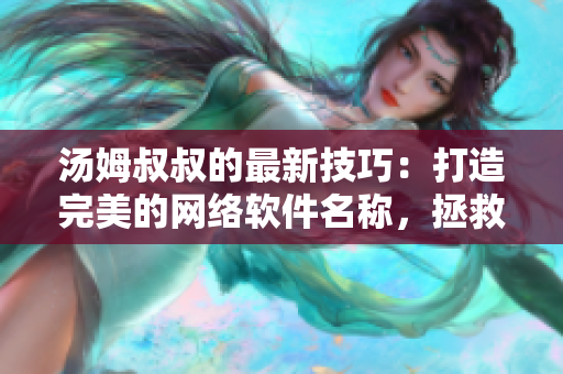 湯姆叔叔的最新技巧：打造完美的網絡軟件名稱，拯救你的產品命名難題！