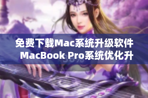 免費下載Mac系統(tǒng)升級軟件  MacBook Pro系統(tǒng)優(yōu)化升級必備