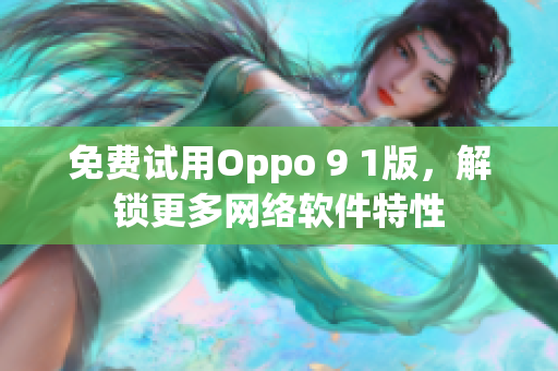 免費試用Oppo 9 1版，解鎖更多網絡軟件特性