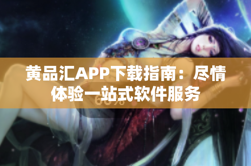 黃品匯APP下載指南：盡情體驗(yàn)一站式軟件服務(wù)