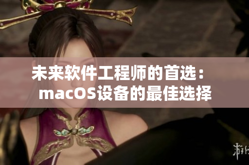 未來軟件工程師的首選： macOS設(shè)備的最佳選擇