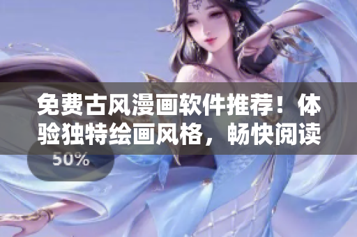 免費(fèi)古風(fēng)漫畫軟件推薦！體驗(yàn)獨(dú)特繪畫風(fēng)格，暢快閱讀無廣告