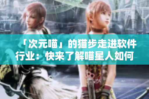 「次元喵」的貓步走進軟件行業：快來了解喵星人如何玩轉編程世界！