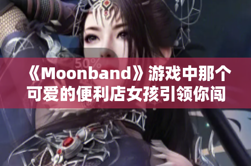 《Moonband》游戲中那個可愛的便利店女孩引領(lǐng)你闖蕩億萬星系