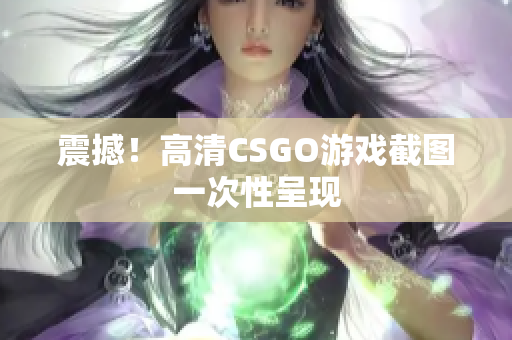 震撼！高清CSGO游戲截圖一次性呈現(xiàn)