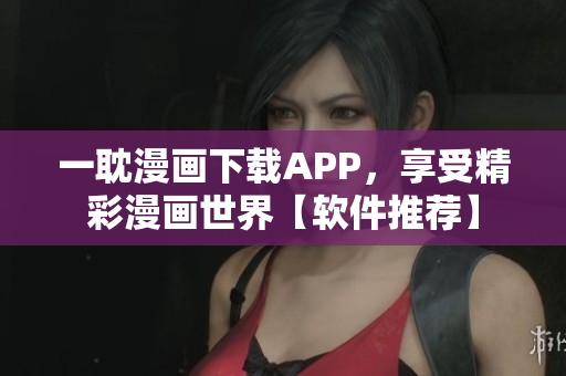 一耽漫畫下載APP，享受精彩漫畫世界【軟件推薦】