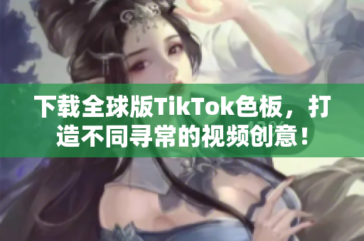 下載全球版TikTok色板，打造不同尋常的視頻創意！