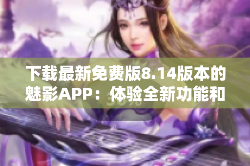 下載最新免費版8.14版本的魅影APP：體驗全新功能和優化！